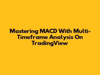 Mastering MACD With Multi-Timeframe Analysis On TradingView