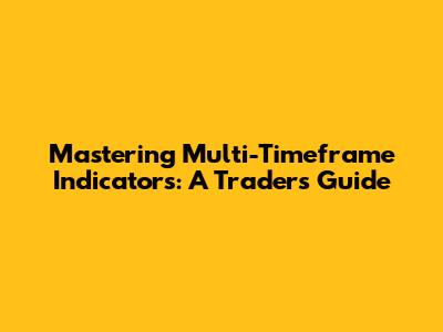 Mastering Multi-Timeframe Indicators: A Trader's Guide