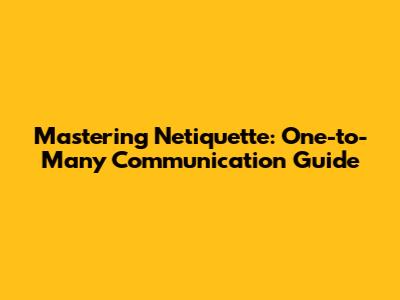 Mastering Netiquette: One-to-Many Communication Guide