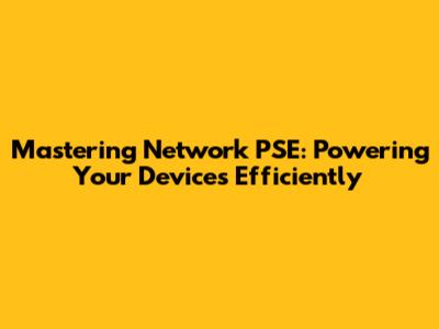 Mastering Network PSE: Powering Your Devices Efficiently