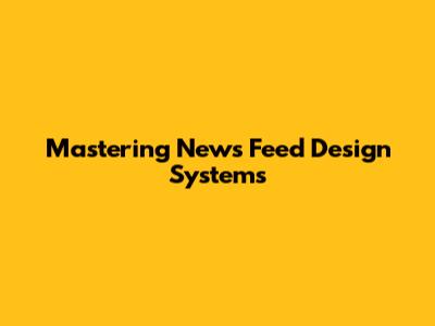 Mastering News Feed Design Systems