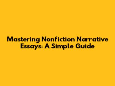 Mastering Nonfiction Narrative Essays: A Simple Guide