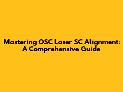Mastering OSC Laser SC Alignment: A Comprehensive Guide