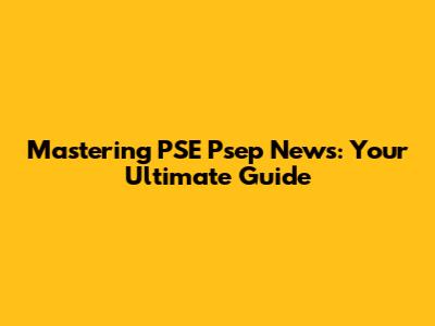 Mastering PSE Psep News: Your Ultimate Guide