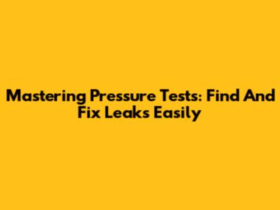 Mastering Pressure Tests: Find And Fix Leaks Easily