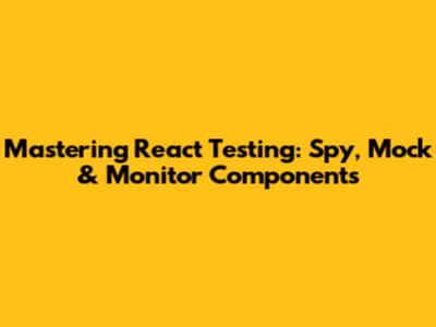 Mastering React Testing: Spy, Mock & Monitor Components
