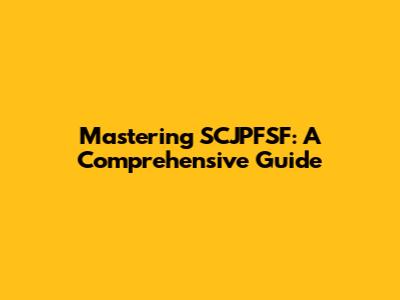 Mastering SCJPFSF: A Comprehensive Guide
