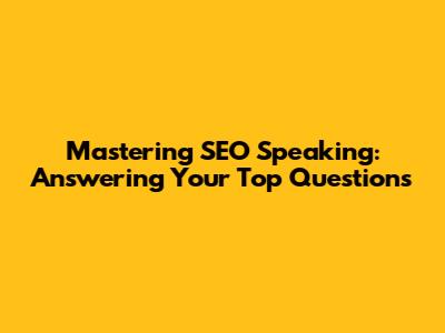 Mastering SEO Speaking: Answering Your Top Questions