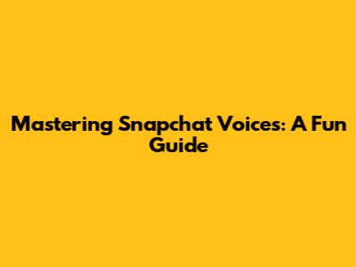 Mastering Snapchat Voices: A Fun Guide