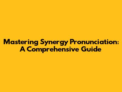 Mastering Synergy Pronunciation: A Comprehensive Guide