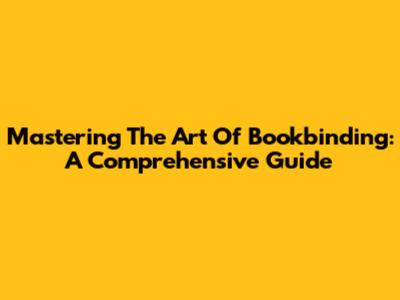 Mastering The Art Of Bookbinding: A Comprehensive Guide