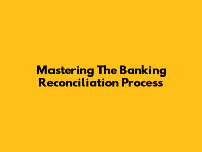 Mastering The Banking Reconciliation Process
