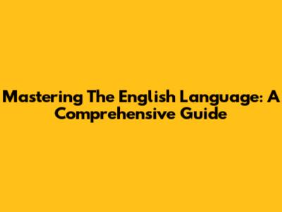 Mastering The English Language: A Comprehensive Guide