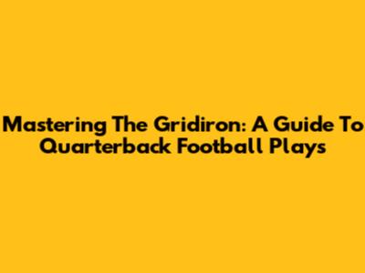 Mastering The Gridiron: A Guide To Quarterback Football Plays
