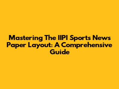 Mastering The IIPI Sports News Paper Layout: A Comprehensive Guide
