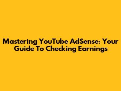Mastering YouTube AdSense: Your Guide To Checking Earnings