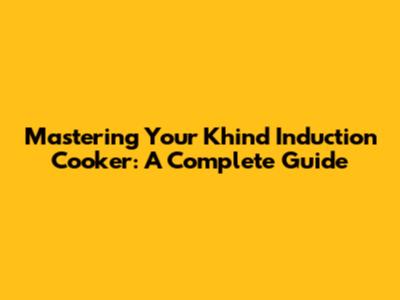Mastering Your Khind Induction Cooker: A Complete Guide