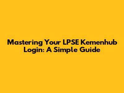 Mastering Your LPSE Kemenhub Login: A Simple Guide