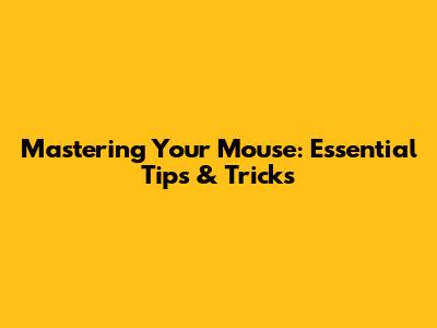 Mastering Your Mouse: Essential Tips & Tricks
