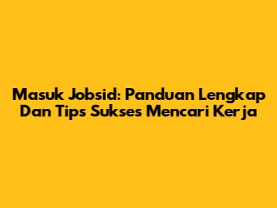 Masuk Jobsid: Panduan Lengkap Dan Tips Sukses Mencari Kerja