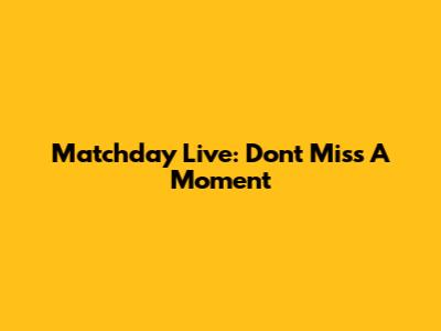 Matchday Live: Don't Miss A Moment