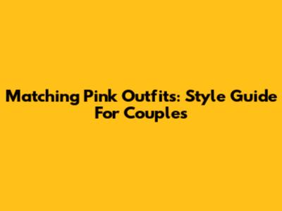 Matching Pink Outfits: Style Guide For Couples