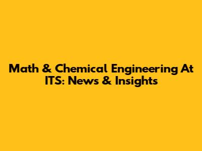 Math & Chemical Engineering At ITS: News & Insights