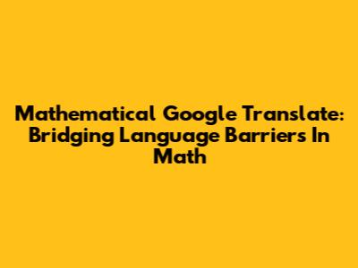 Mathematical Google Translate: Bridging Language Barriers In Math