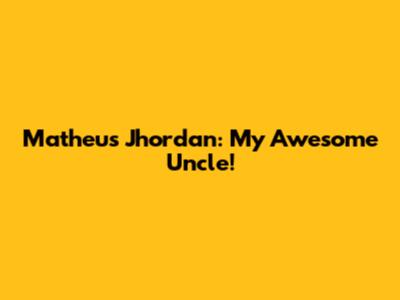 Matheus Jhordan: My Awesome Uncle!