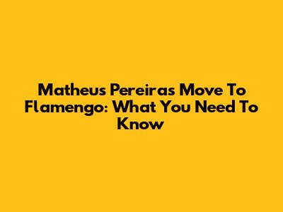 Matheus Pereira's Move To Flamengo: What You Need To Know