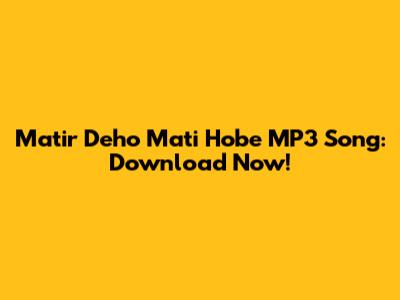 Matir Deho Mati Hobe MP3 Song: Download Now!