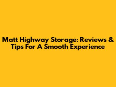 Matt Highway Storage: Reviews & Tips For A Smooth Experience