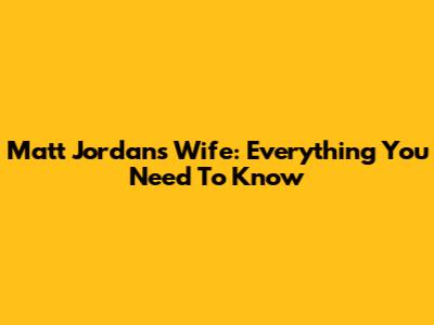 Matt Jordan's Wife: Everything You Need To Know