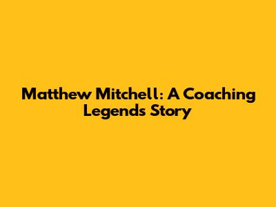 Matthew Mitchell: A Coaching Legend's Story