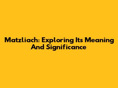 Matzliach: Exploring Its Meaning And Significance