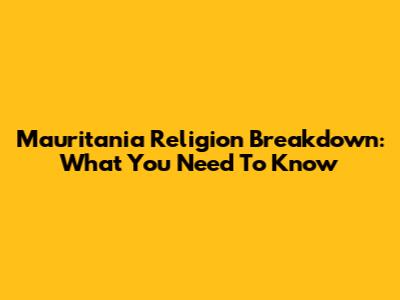 Mauritania Religion Breakdown: What You Need To Know