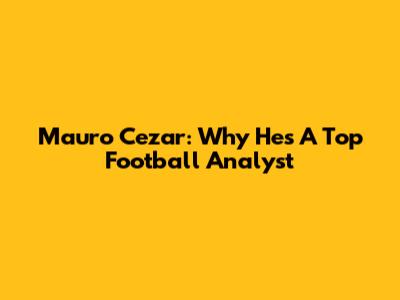Mauro Cezar: Why He's A Top Football Analyst