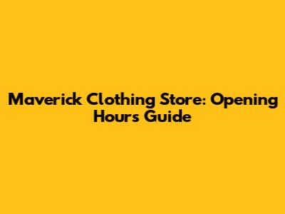 Maverick Clothing Store: Opening Hours Guide