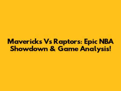 Mavericks Vs Raptors: Epic NBA Showdown & Game Analysis!