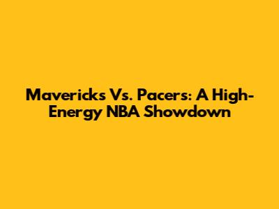 Mavericks Vs. Pacers: A High-Energy NBA Showdown