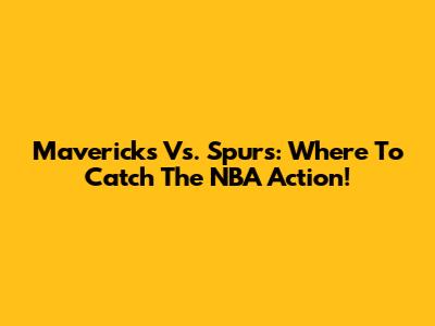 Mavericks Vs. Spurs: Where To Catch The NBA Action!