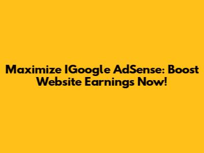 Maximize IGoogle AdSense: Boost Website Earnings Now!