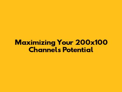 Maximizing Your 200x100 Channel's Potential