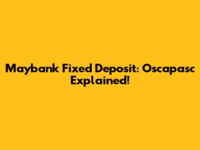 Maybank Fixed Deposit: Oscapasc Explained!