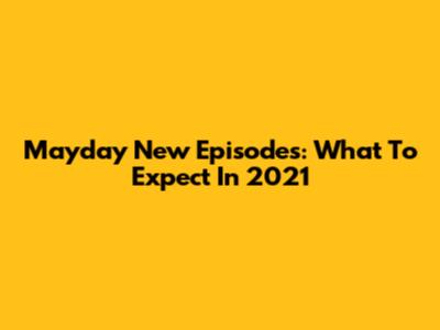Mayday New Episodes: What To Expect In 2021
