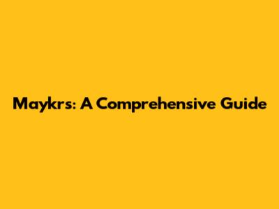 Maykrs: A Comprehensive Guide