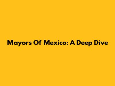 Mayors Of Mexico: A Deep Dive