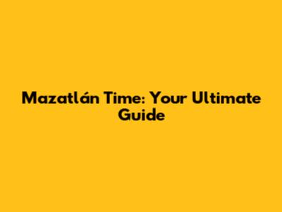 Mazatlán Time: Your Ultimate Guide