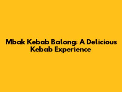 Mbak Kebab Balong: A Delicious Kebab Experience