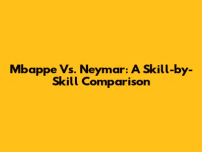 Mbappe Vs. Neymar: A Skill-by-Skill Comparison
